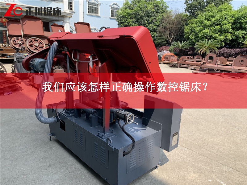 锯床生产厂家告诉您应该怎样正确操作数控锯床？